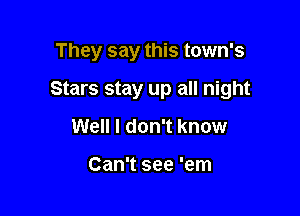 They say this town's

Stars stay up all night
Well I don't know

Can't see 'em
