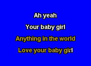 Ah yeah
Your baby girl
Anything in the world

Love your baby girl