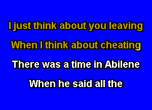 I just think about you leaving
When I think about cheating
There was a time in Abilene

When he said all the