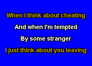 When I think about cheating
And when I'm tempted
By some stranger

I just think about you leaving