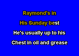 Raymond's in

His Sunday best
He's usually up to his

Chest in oil and grease