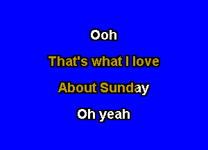 Ooh

That's what I love

About Sunday
Oh yeah
