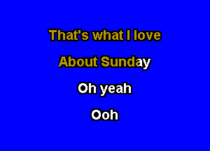 That's what I love

About Sunday

Oh yeah
Ooh