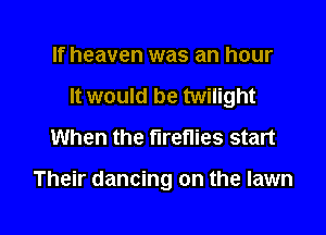 If heaven was an hour
It would be twilight
When the fireflies start

Their dancing on the lawn

g