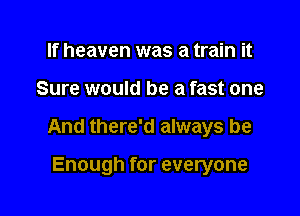 If heaven was a train it

Sure would be a fast one

And there'd always be

Enough for everyone