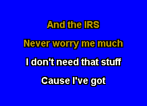 And the IRS
Never worry me much

I don't need that stuff

Cause I've got
