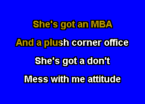 She's got an MBA

And a plush corner office

She's got a don't

Mess with me attitude