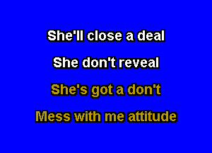 She'll close a deal

She don't reveal

She's got a don't

Mess with me attitude