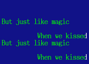 But just like magic

When we kissed
But just like magic

When we kissed
