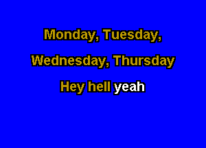 Monday, Tuesday,
Wednesday, Thursday

Hey hell yeah