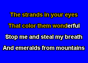 The strands in your eyes
That color them wonderful
Stop me and steal my breath

And emeralds from mountains