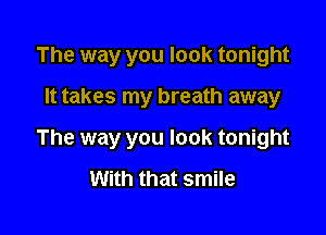 The way you look tonight

It takes my breath away

The way you look tonight

With that smile