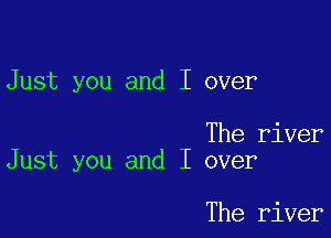 Just you and I over

The river
Just you and I over

The river