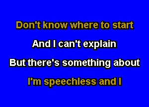 Don't know where to start
And I can't explain

But there's something about

I'm speechless and I