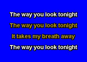 The way you look tonight
The way you look tonight

It takes my breath away

The way you look tonight