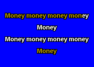 Money money money money

Money

Money money money money

Money