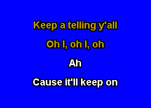 Keep a telling y'all
Oh I, oh I, oh
Ah

Cause it'll keep on