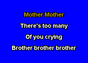 Mother Mother

There's too many

Of you crying

Brother brother brother