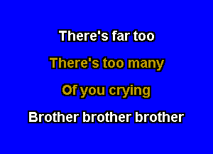 There's far too

There's too many

Of you crying

Brother brother brother