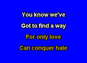 You know we've

Got to find a way

For only love

Can conquer hate