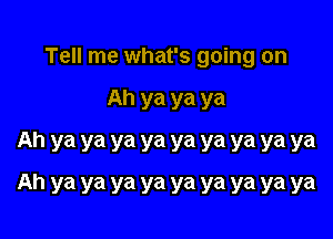 Tell me what's going on

Ah ya ya ya

Ah ya ya ya ya ya ya ya ya ya
Ah ya ya ya ya ya ya ya ya ya