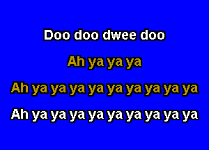 Doo doo dwee doo

Ah ya ya ya

Ah ya ya ya ya ya ya ya ya ya
Ah ya ya ya ya ya ya ya ya ya