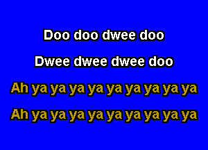 Doo doo dwee doo

Dwee dwee dwee doo

Ah ya ya ya ya ya ya ya ya ya
Ah ya ya ya ya ya ya ya ya ya