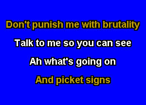 Don't punish me with brutality

Talk to me so you can see

Ah what's going on

And picket signs