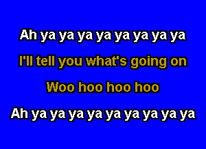 Ah ya ya ya ya ya ya ya ya
I'll tell you what's going on

Woo hoo hoo hoo

Ah ya ya ya ya ya ya ya ya ya