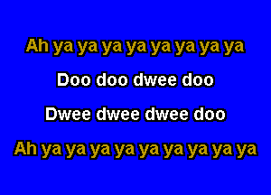 Ah ya ya ya ya ya ya ya ya
Doo doo dwee doo

Dwee dwee dwee doo

Ah ya ya ya ya ya ya ya ya ya