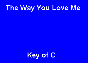 The Way You Love Me