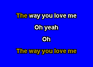 The way you love me
Oh yeah
Oh

The way you love me