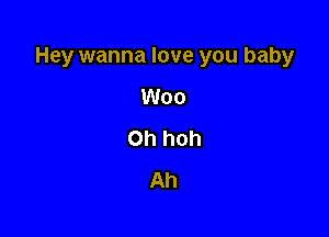 Hey wanna love you baby

Woo
0h hoh
Ah