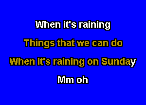 When it's raining

Things that we can do

When it's raining on Sunday

Mm oh