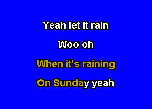 Yeah let it rain

Woo oh

When it's raining

On Sunday yeah