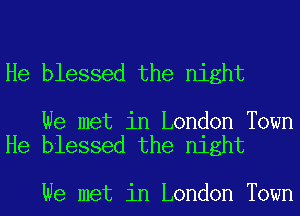 He blessed the night

We met in London Town
He blessed the night

We met in London Town
