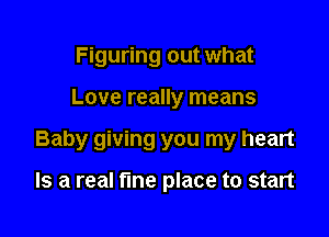 Figuring out what

Love really means

Baby giving you my heart

Is a real fine place to start
