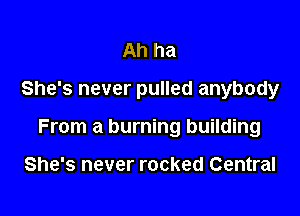 Ah ha

She's never pulled anybody

From a burning building

She's never rocked Central