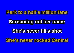 Park to a half a million fans
Screaming out her name
She's never hit a shot

She's never rocked Central