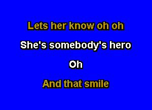 Lets her know oh oh

She's somebody's hero

Oh
And that smile