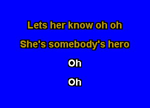 Lets her know oh oh

She's somebody's hero

Oh
Oh