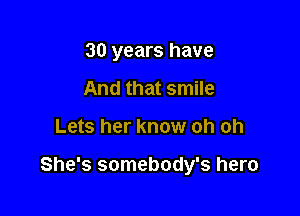 30 years have
And that smile

Lets her know oh oh

She's somebody's hero