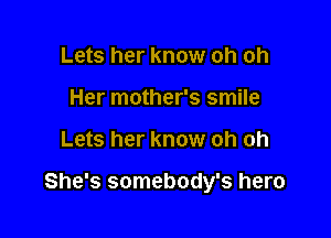 Lets her know oh oh
Her mother's smile

Lets her know oh oh

She's somebody's hero