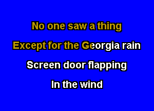 No one saw a thing

Except for the Georgia rain

Screen door flapping

In the wind