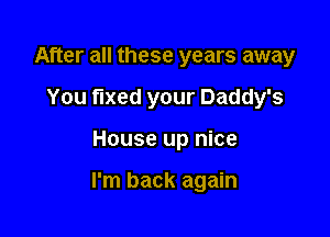 After all these years away
You fixed your Daddy's

House up nice

I'm back again