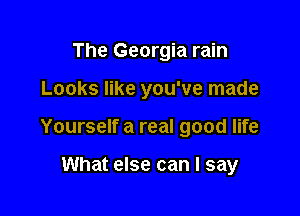The Georgia rain

Looks like you've made

Yourself a real good life

What else can I say