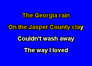 The Georgia rain

0n the Jasper County clay

Couldn't wash away

The way I loved