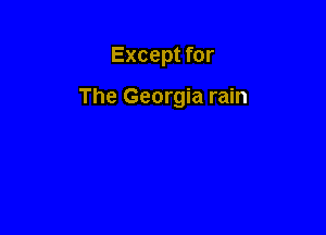 Except for

The Georgia rain