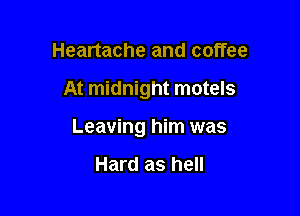 Heartache and coffee

At midnight motels

Leaving him was

Hard as hell