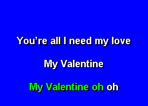 Yowre all I need my love

My Valentine

My Valentine oh oh